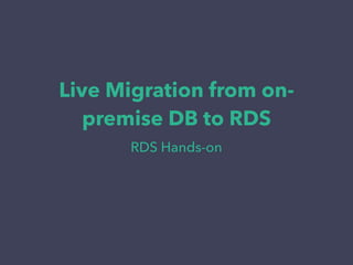 Live Migration from on-
premise DB to RDS
RDS Hands-on
 