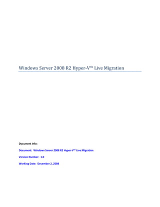 Windows Server 2008 R2 Hyper-V™ Live Migration




Document Info:

Document: Windows Server 2008 R2 Hyper-V™ Live Migration

Version Number: 1.0

Working Date: December 2, 2008
 