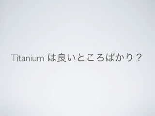 Titanium は良いところばかり？
 