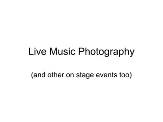 Live Music Photography

(and other on stage events too)
 