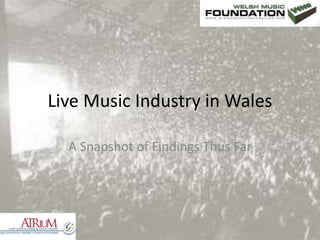 Live Music Industry in Wales
A Snapshot of Findings Thus Far
 