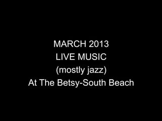 MARCH 2013
      LIVE MUSIC
       (mostly jazz)
At The Betsy-South Beach
 