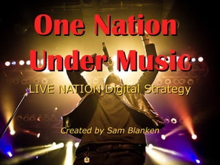 One Nation
Under Music
LIVE NATION Digital Strategy


     Created by Sam Blanken
 