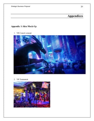 Strategic Business Proposal 31
Appendices
Appendix 1: Idea Mock-Up
1. VR Concert concept
2. VR Tournament
 