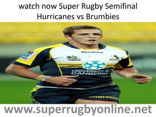 watch now Super Rugby Semifinal
Hurricanes vs Brumbies
www.superrugbyonline.net
 