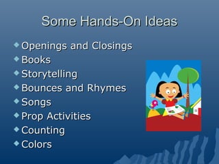 Some Hands-On IdeasSome Hands-On Ideas
 Openings and ClosingsOpenings and Closings
 BooksBooks
 StorytellingStorytellin...