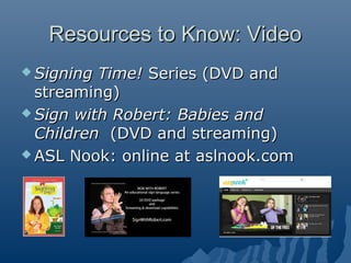 Resources to Know: VideoResources to Know: Video
 Signing Time!Signing Time! Series (DVD andSeries (DVD and
streaming)str...