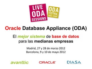 Oracle Database Appliance (ODA)
  El mejor sistema de base de datos
     para las medianas empresas
        Madrid, 27 y 28 de marzo 2012
        Barcelona, 9 y 10 de mayo 2012
 