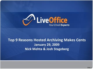 Top 9 Reasons Hosted Archiving Makes Cents
                  January 29, 2009
            Nick Mehta & Josh Stageberg


      No Hardware        No Software      No Waiting


                                                       Slide 2
 