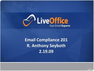 Email Compliance 201
                           R. Anthony Seyboth
                                 2.19.09

                     No Hardware    No Software   No Waiting


www.liveoffice.com                                             Slide 20
 