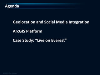 Agenda


   Geolocation and Social Media Integration

   ArcGIS Platform

   Case Study: “Live on Everest”
 