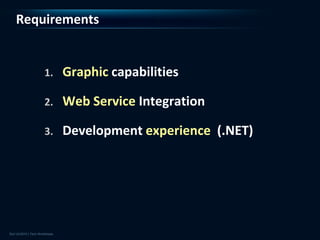 Requirements


    1.   Graphic capabilities

    2.   Web Service Integration

    3.   Development experience (.NET)
 