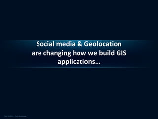 Social media & Geolocation
are changing how we build GIS
        applications…
 