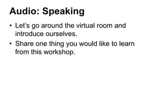 Audio: Speaking
• Let’s go around the virtual room and
introduce ourselves.
• Share one thing you would like to learn
from this workshop.
Center for Innovation in Teaching and Learning
 