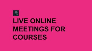 LIVE ONLINE
MEETINGS FOR
COURSES
 