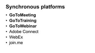 Synchronous platforms
• GoToMeeting
• GoToTraining
• GoToWebinar
• Adobe Connect
• WebEx
• join.me
 