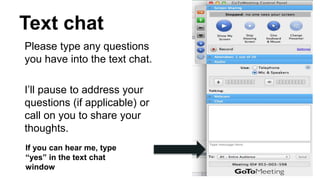 Text chat
If you can hear me, type
“yes” in the text chat
window
Please type any questions
you have into the text chat.
I’ll pause to address your
questions (if applicable) or
call on you to share your
thoughts.
 