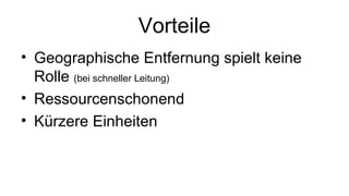 Vorteile
• Geographische Entfernung spielt keine
  Rolle (bei schneller Leitung)
• Ressourcenschonend
• Kürzere Einheiten
 