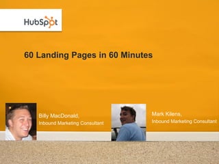 60 Landing Pages in 60 Minutes




   Billy MacDonald,               Mark Kilens,
   Inbound Marketing Consultant   Inbound Marketing Consultant
 