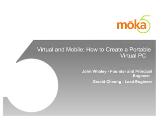 Virtual and Mobile: How to Create a Portable Virtual PC  John Whaley - Founder and Principal Engineer  Gerald Cheong - Lead Engineer 