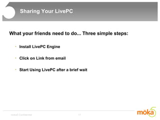 Sharing Your LivePC What your friends need to do... Three simple steps: Install LivePC Engine Click on Link from email Start Using LivePC after a brief wait 