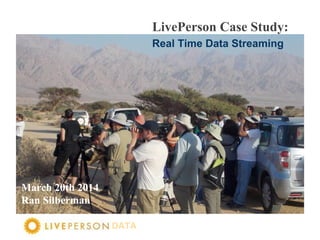 DATA
LivePerson Case Study:
Real Time Data Streaming
March 20th 2014
Ran Silberman
 