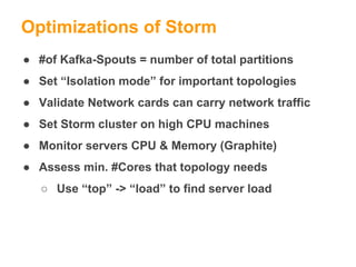 Optimizations of Storm
● #of Kafka-Spouts = number of total partitions
● Set “Isolation mode” for important topologies
● V...