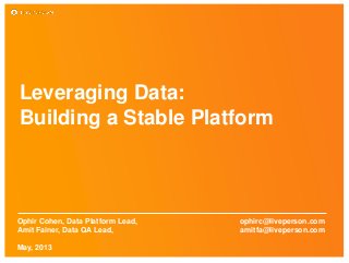 Leveraging Data:
Building a Stable Platform
Ophir Cohen, Data Platform Lead, ophirc@liveperson.com
Amit Fainer, Data QA Lead, amitfa@liveperson.com
May, 2013
 