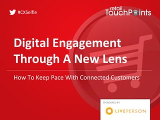 Digital	
  Engagement	
  	
  
Through	
  A	
  New	
  Lens	
  
#CXSelﬁe	
  
SPONSORED	
  BY	
  
How	
  To	
  Keep	
  Pace	
  With	
  Connected	
  Customers	
  
 