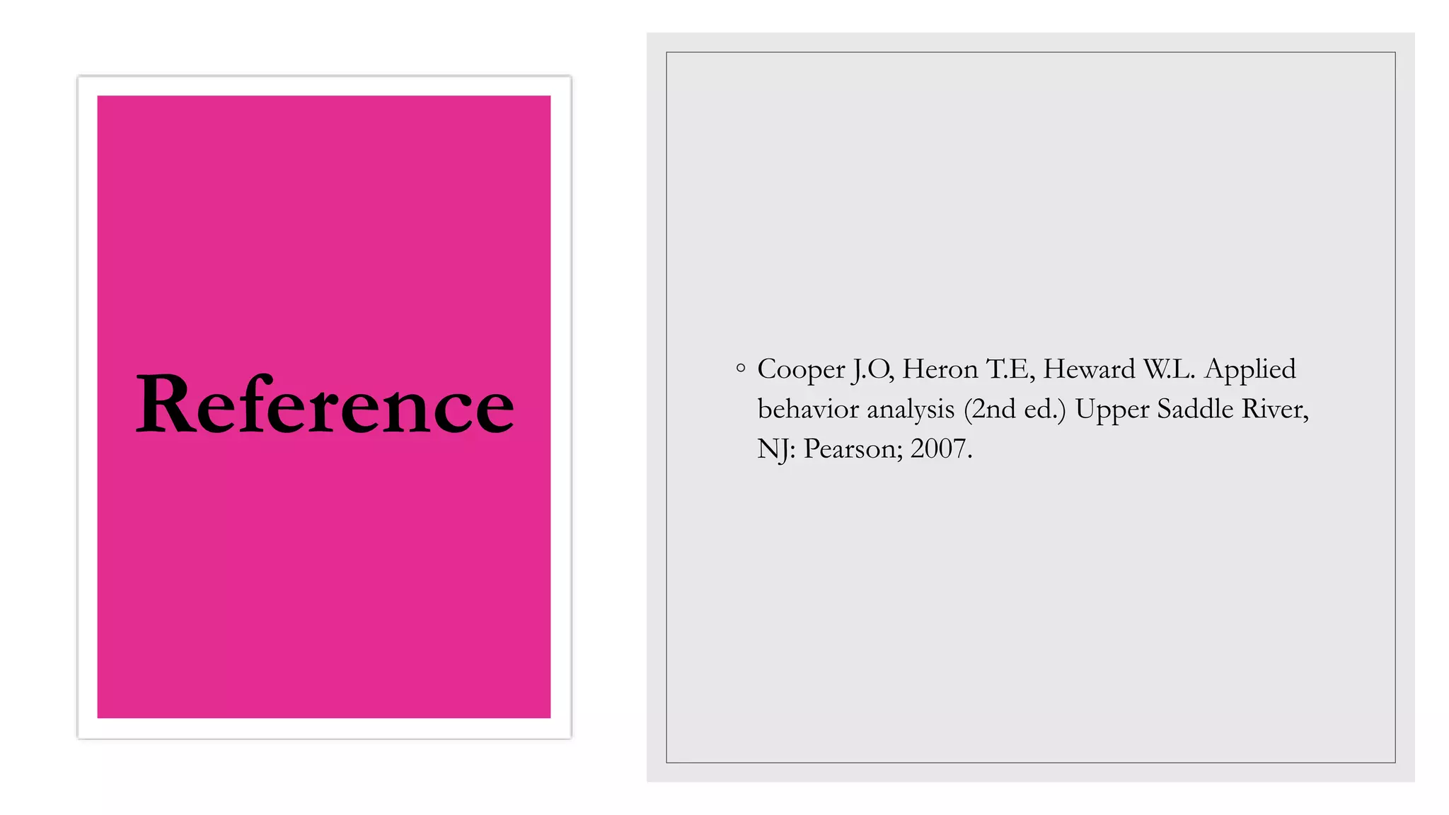 Reference
◦ Cooper J.O, Heron T.E, Heward W.L. Applied
behavior analysis (2nd ed.) Upper Saddle River,
NJ: Pearson; 2007.
 