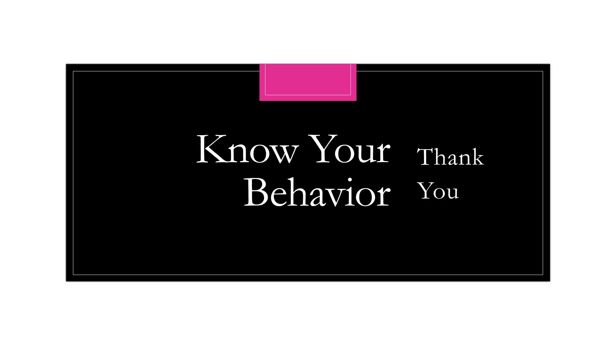 Know Your
Behavior
Thank
You
 
