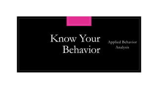 Know Your
Behavior
Applied Behavior
Analysis
 