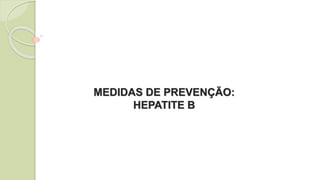 MEDIDAS DE PREVENÇÃO:
HEPATITE B
 