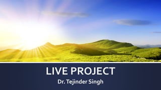LIVE PROJECT
Dr.Tejinder Singh
 