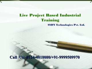 Live Project Based Industrial
Training
SSDN Technologies Pvt. Ltd.
Call Us:-0124-4018080/+91-9999509970Call Us:-0124-4018080/+91-9999509970
 