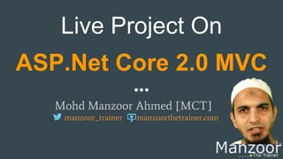 Live Project On
ASP.Net Core 2.0 MVC
Mohd Manzoor Ahmed [MCT]
manzoor_trainer manzoorthetrainer.com
 