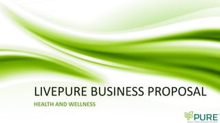LIVEPURE BUSINESS PROPOSAL
HEALTH AND WELLNESS
 