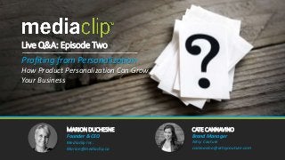 MARION DUCHESNE CATE CANNAVINO
Founder & CEO
Mediaclip Inc.
Marion@mediaclip.ca
Brand Manager
Artsy Couture
ccannavino@artsycouture.com
Live Q&A: Episode Two
Profiting from Personalization
How Product Personalization Can Grow
Your Business
 