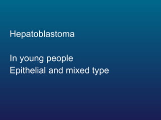 <ul><li>Hepatoblastoma </li></ul><ul><li>In young people </li></ul><ul><li>Epithelial and mixed type </li></ul>