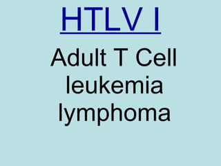 <ul><li>HTLV I </li></ul><ul><li>Adult T Cell leukemia lymphoma </li></ul>