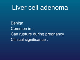 Liver cell adenoma <ul><li>Benign </li></ul><ul><li>Common in : </li></ul><ul><li>Can rupture during pregnancy  </li></ul>...