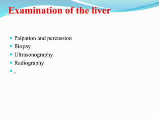 Examination of the liver
 Palpation and percussion
 Biopsy
 Ultrasonography
 Radiography
 ,
 