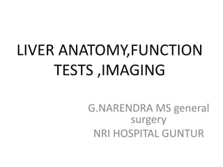 LIVER ANATOMY,FUNCTION
TESTS ,IMAGING
G.NARENDRA MS general
surgery
NRI HOSPITAL GUNTUR
 