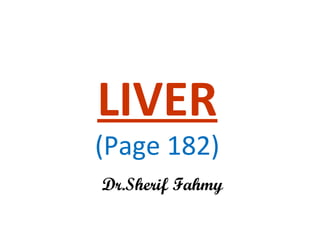 LIVER
(Page 182)
Dr.Sherif Fahmy
 