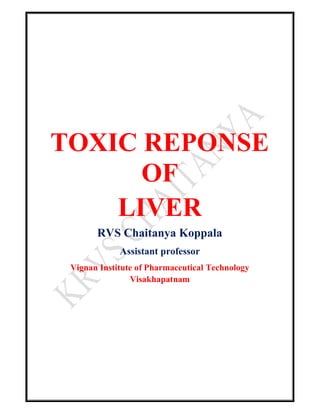 TOXIC REPONSE
OF
LIVER
RVS Chaitanya Koppala
Assistant professor
Vignan Institute of Pharmaceutical Technology
Visakhapatnam
 
