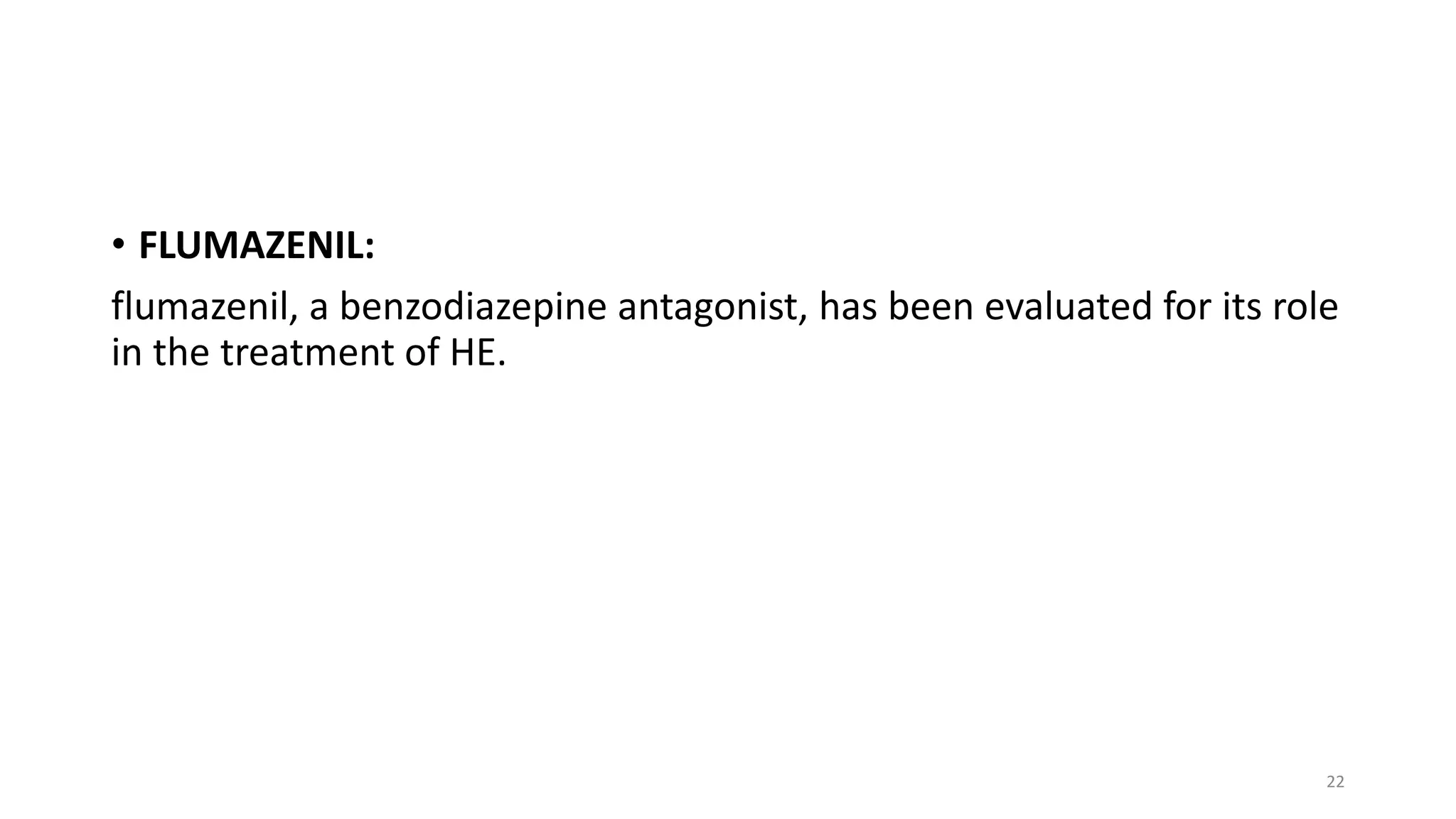 • FLUMAZENIL:
flumazenil, a benzodiazepine antagonist, has been evaluated for its role
in the treatment of HE.
22
 