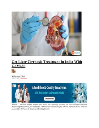 Get Liver Cirrhosis Treatment In India With
GoMedii
Aishwarya Pillai
Apr 27, 2023, Treatments
Almost 2 million people around the world die annually because of liver-inflicted diseases.
According to scientists, the number is set to increase drastically by 2030. Liver cancer and cirrhosis
account for 3.5% of all fatalities (death) globally.
 