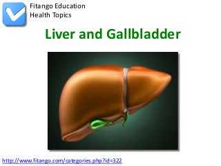 Fitango Education
          Health Topics

               Liver and Gallbladder




http://www.fitango.com/categories.php?id=322
 