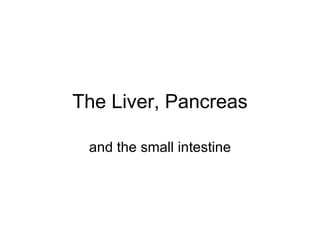 The Liver, Pancreas and the small intestine 