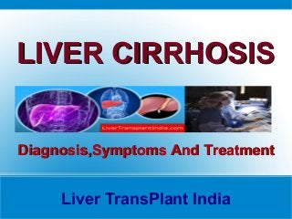 Liver TransPlant India
LIVER CIRRHOSISLIVER CIRRHOSIS
Diagnosis,Symptoms And TreatmentDiagnosis,Symptoms And Treatment
 